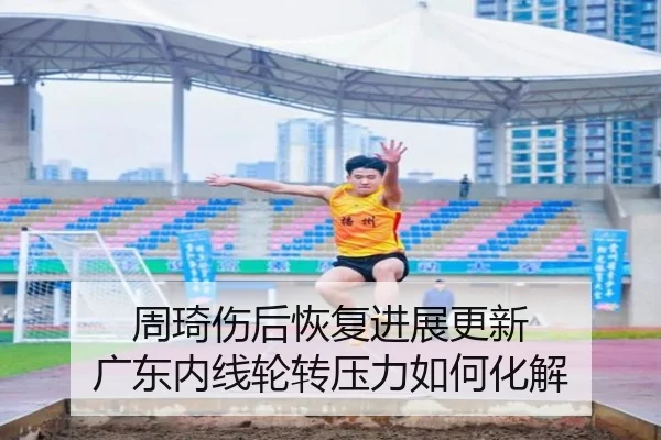 周琦伤后恢复进展更新 广东内线轮转压力如何化解